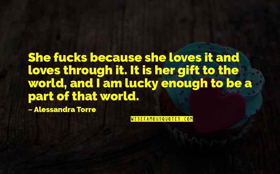 I Am Lucky Because Quotes By Alessandra Torre: She fucks because she loves it and loves