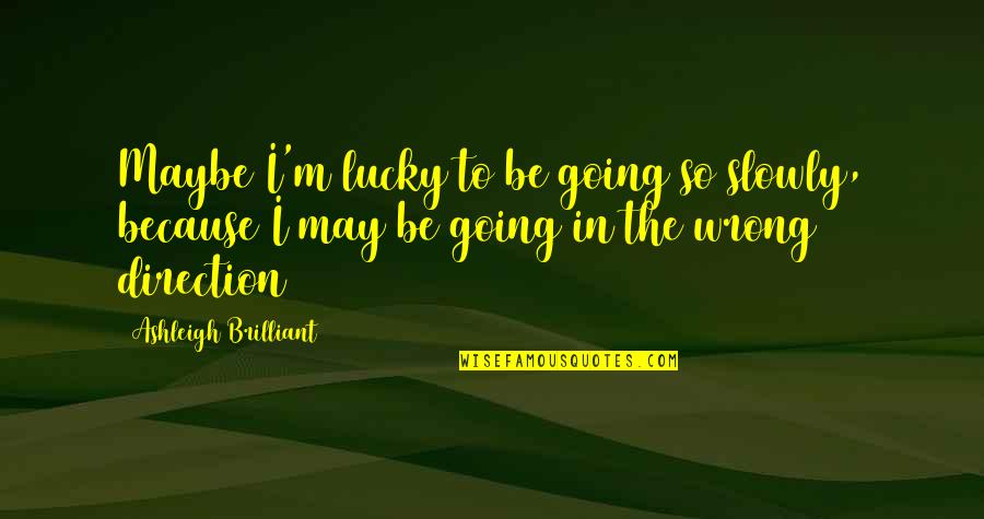 I Am Lucky Because Quotes By Ashleigh Brilliant: Maybe I'm lucky to be going so slowly,