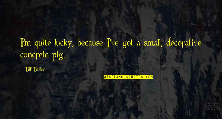 I Am Lucky Because Quotes By Bill Bailey: I'm quite lucky, because I've got a small,