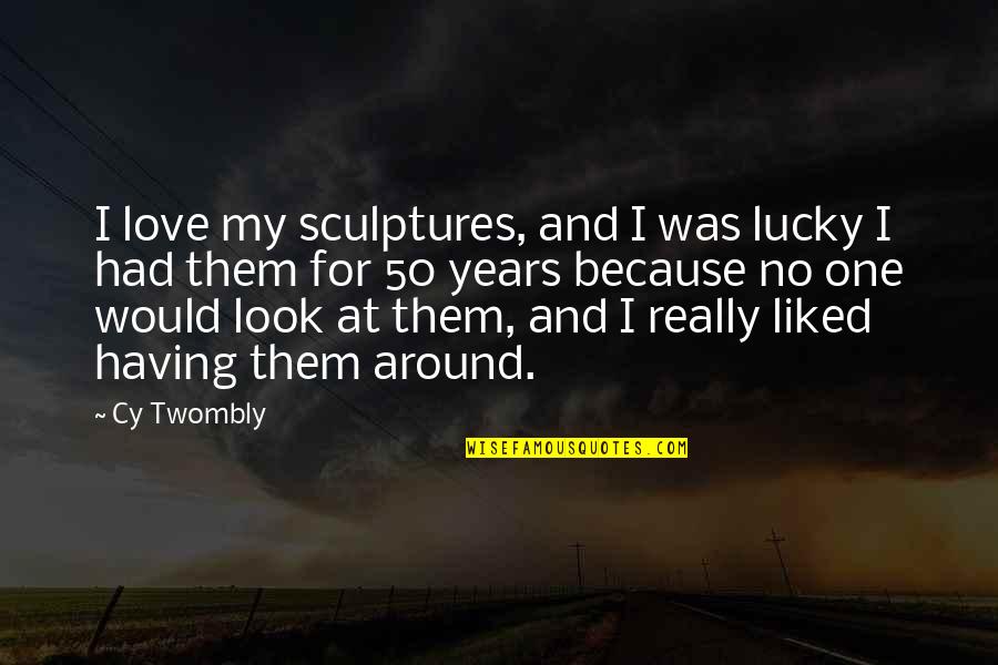 I Am Lucky Because Quotes By Cy Twombly: I love my sculptures, and I was lucky