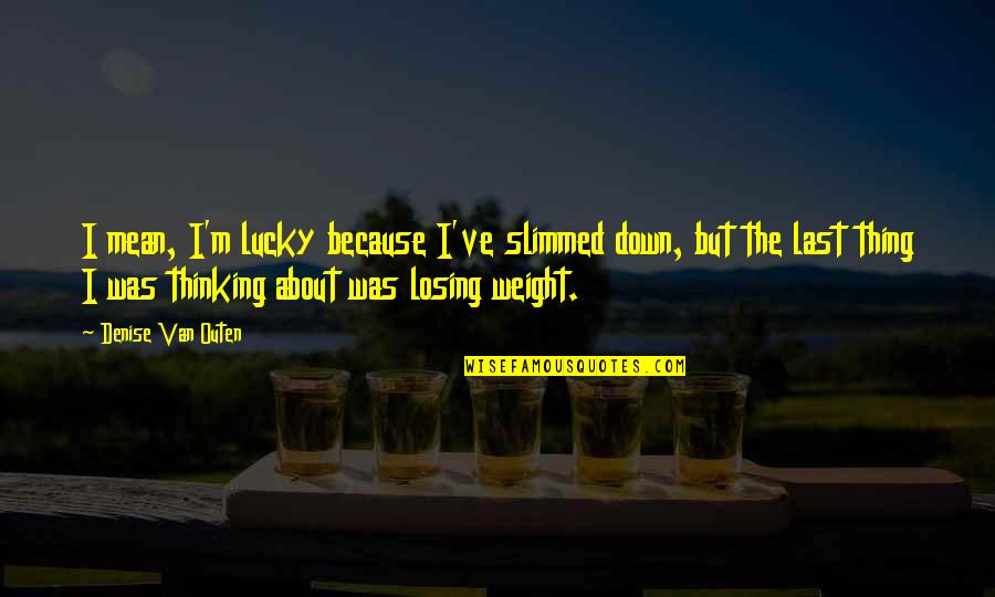 I Am Lucky Because Quotes By Denise Van Outen: I mean, I'm lucky because I've slimmed down,