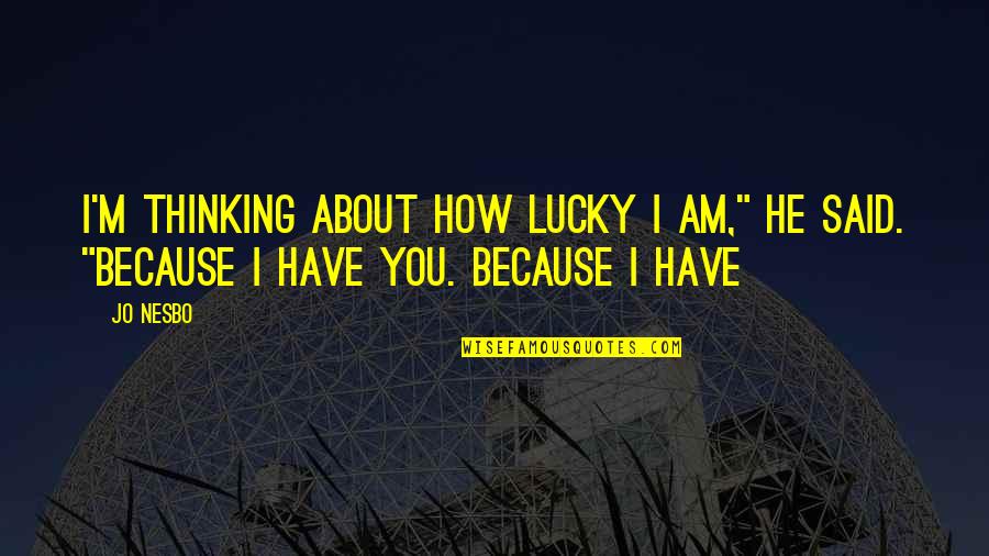 I Am Lucky Because Quotes By Jo Nesbo: I'm thinking about how lucky I am," he