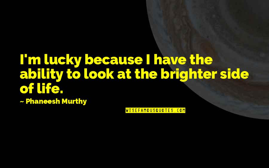 I Am Lucky Because Quotes By Phaneesh Murthy: I'm lucky because I have the ability to