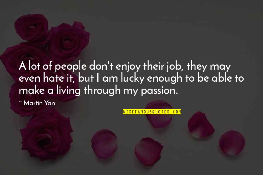 I Am Lucky Quotes By Martin Yan: A lot of people don't enjoy their job,