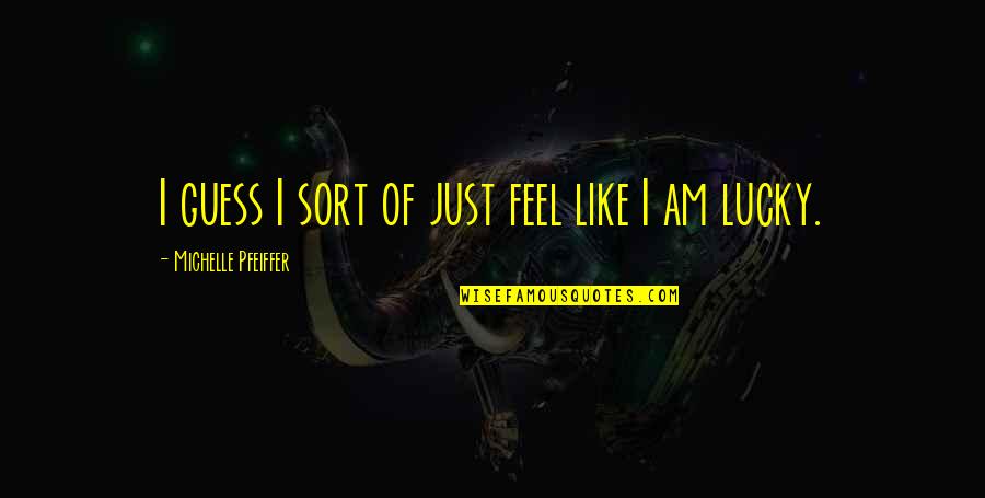 I Am Lucky Quotes By Michelle Pfeiffer: I guess I sort of just feel like