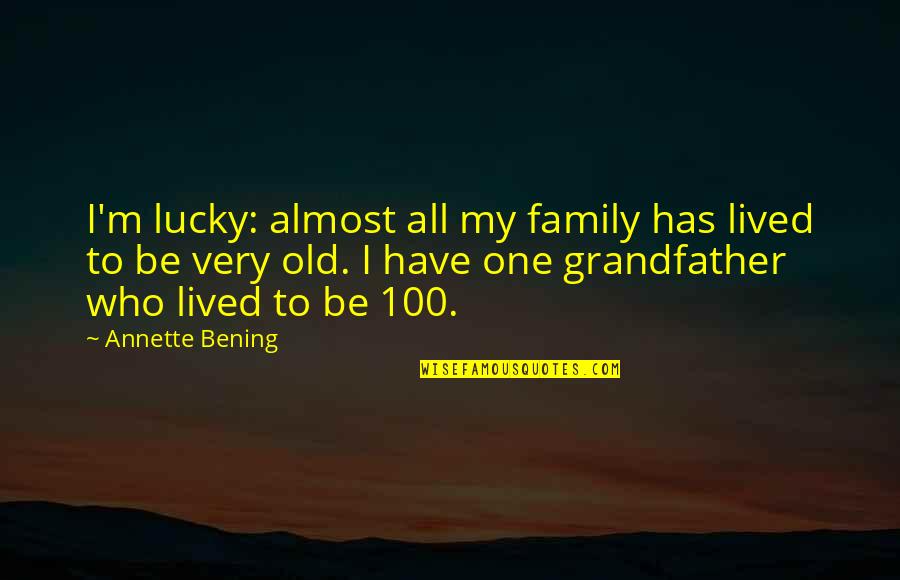 I Am Lucky To Have My Family Quotes By Annette Bening: I'm lucky: almost all my family has lived