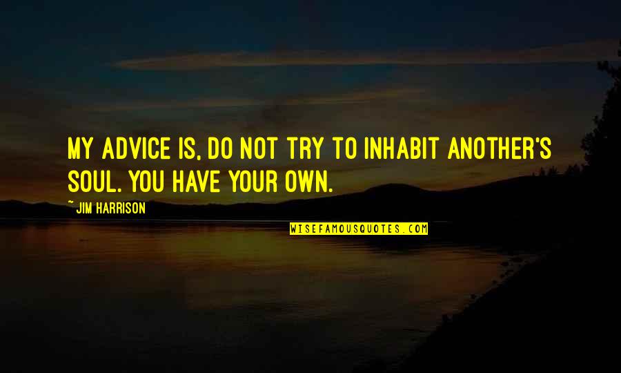 I Am Lucky To Have My Family Quotes By Jim Harrison: My advice is, do not try to inhabit