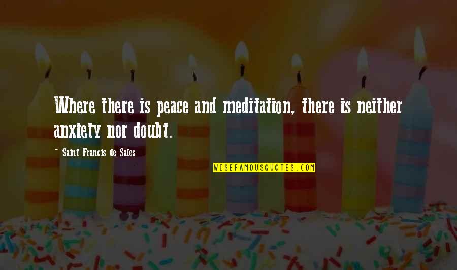 I Am Lucky To Have My Family Quotes By Saint Francis De Sales: Where there is peace and meditation, there is