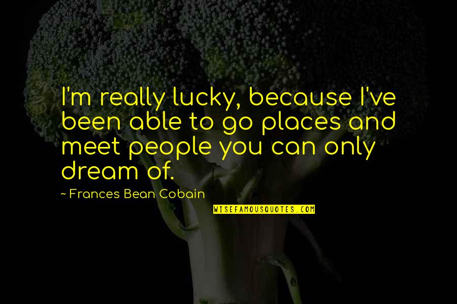 I Am Lucky To Meet You Quotes By Frances Bean Cobain: I'm really lucky, because I've been able to I Am Lucky To Meet You Quotes By Frances Bean Cobain: I'm really lucky, because I've been able to