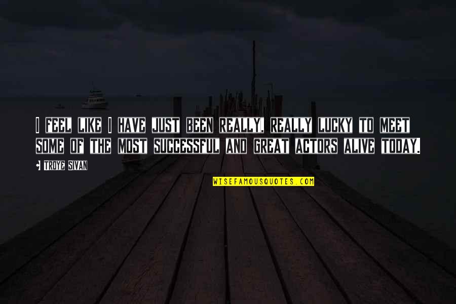 I Am Lucky To Meet You Quotes By Troye Sivan: I feel like I have just been really,