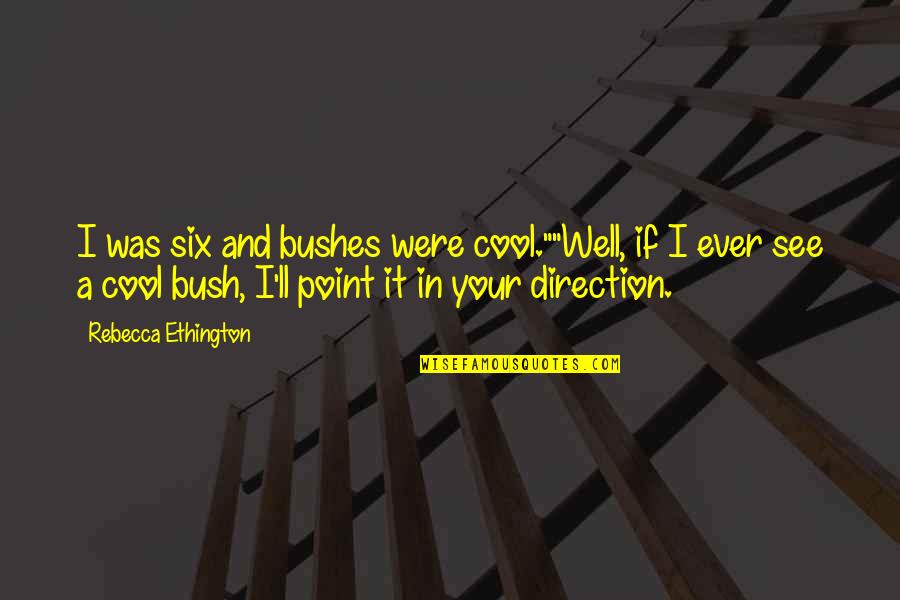 I Am Mad As Hell Quotes By Rebecca Ethington: I was six and bushes were cool.""Well, if I Am Mad As Hell Quotes By Rebecca Ethington: I was six and bushes were cool.""Well, if