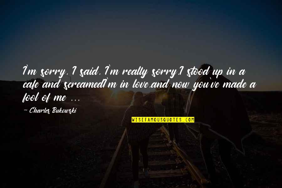 I Am Made In Your Love Quotes By Charles Bukowski: I'm sorry, I said, I'm really sorry.I stood I Am Made In Your Love Quotes By Charles Bukowski: I'm sorry, I said, I'm really sorry.I stood