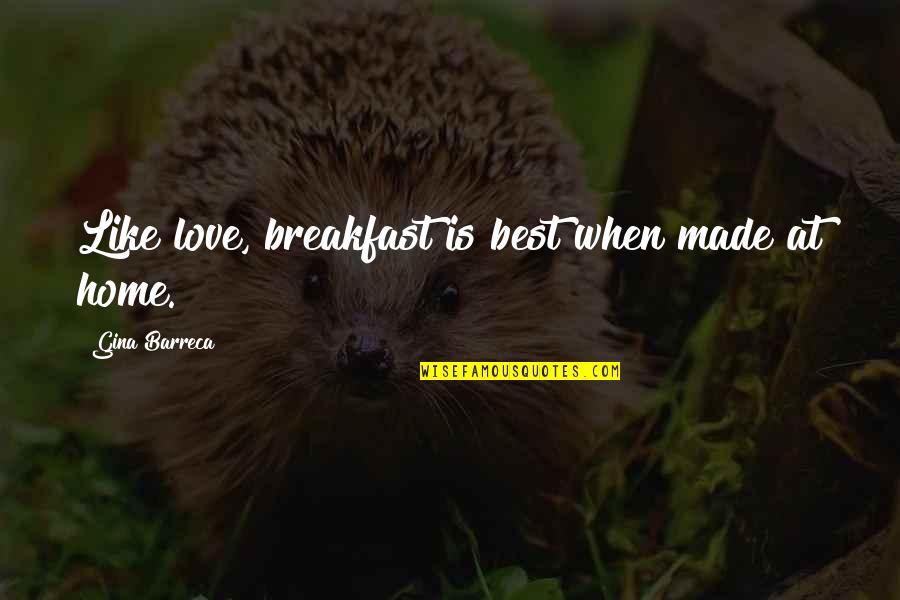 I Am Made In Your Love Quotes By Gina Barreca: Like love, breakfast is best when made at I Am Made In Your Love Quotes By Gina Barreca: Like love, breakfast is best when made at