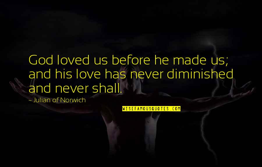 I Am Made In Your Love Quotes By Julian Of Norwich: God loved us before he made us; and I Am Made In Your Love Quotes By Julian Of Norwich: God loved us before he made us; and