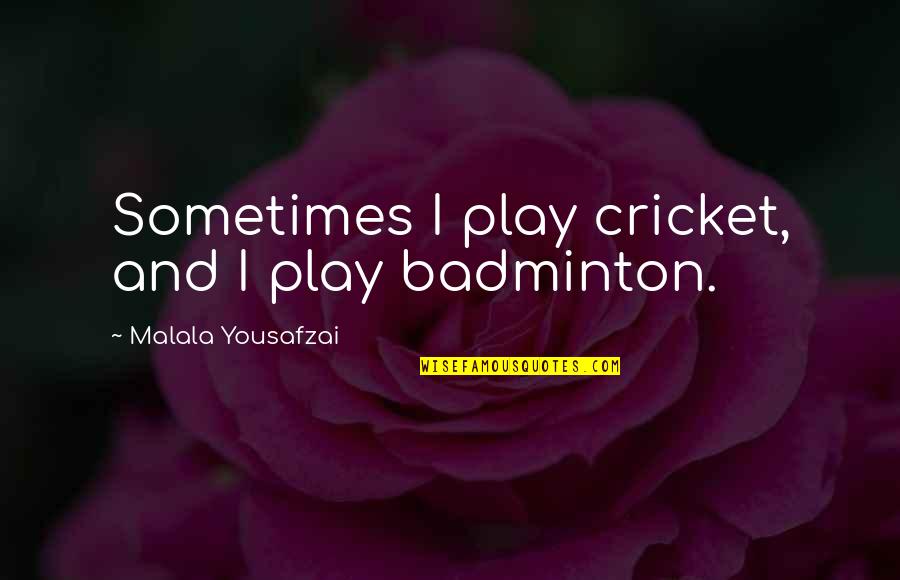 I Am Malala Quotes By Malala Yousafzai: Sometimes I play cricket, and I play badminton. I Am Malala Quotes By Malala Yousafzai: Sometimes I play cricket, and I play badminton.
