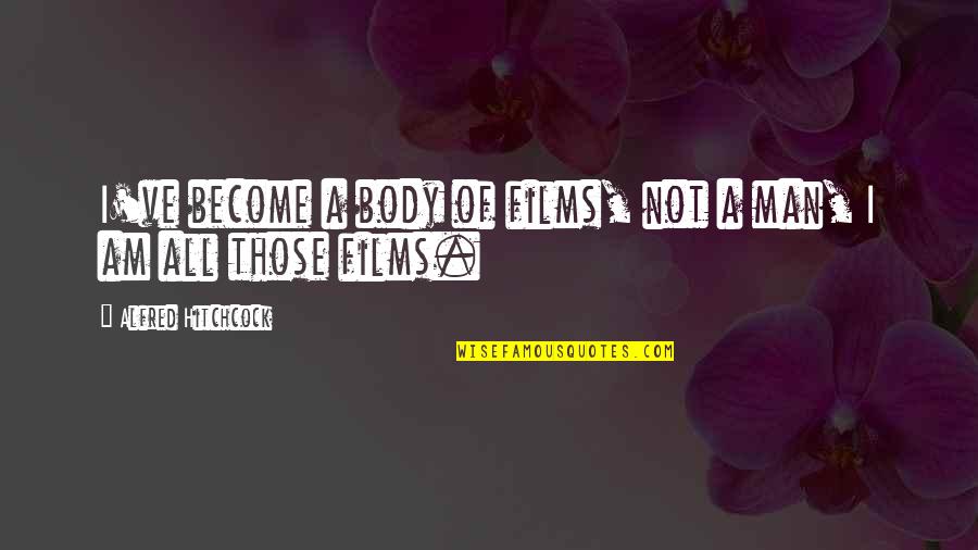 I Am Man Quotes By Alfred Hitchcock: I've become a body of films, not a I Am Man Quotes By Alfred Hitchcock: I've become a body of films, not a
