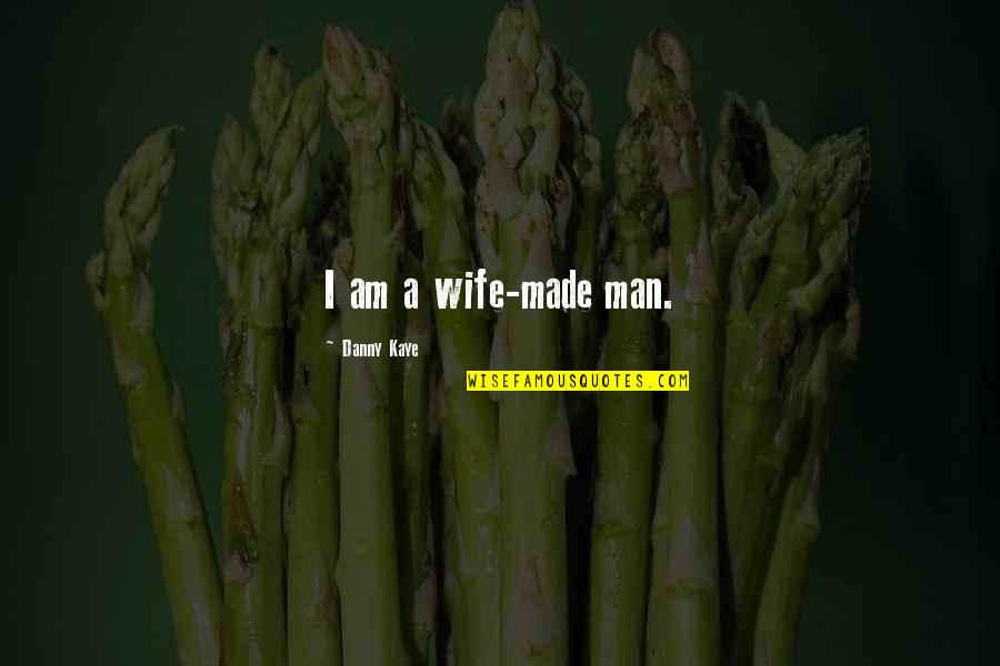 I Am Man Quotes By Danny Kaye: I am a wife-made man. I Am Man Quotes By Danny Kaye: I am a wife-made man.