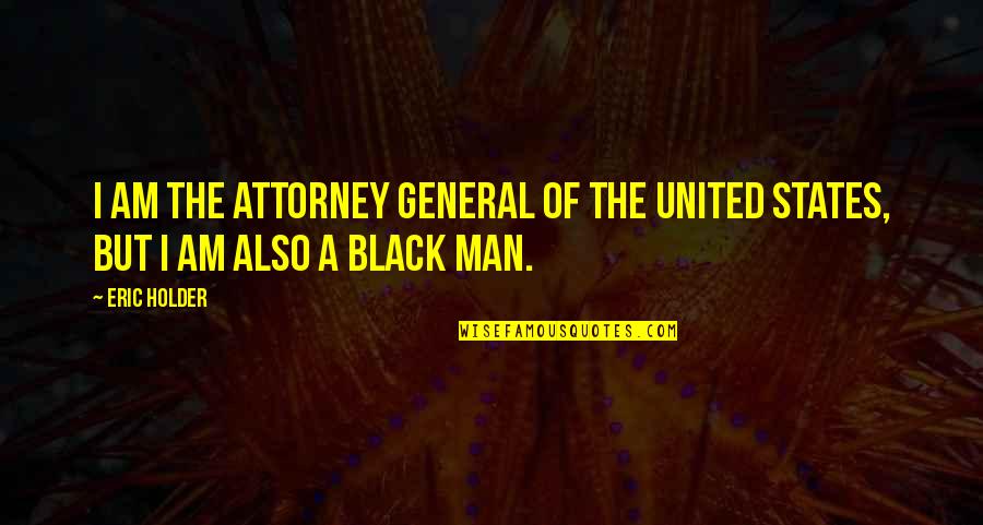 I Am Man Quotes By Eric Holder: I am the attorney general of the United