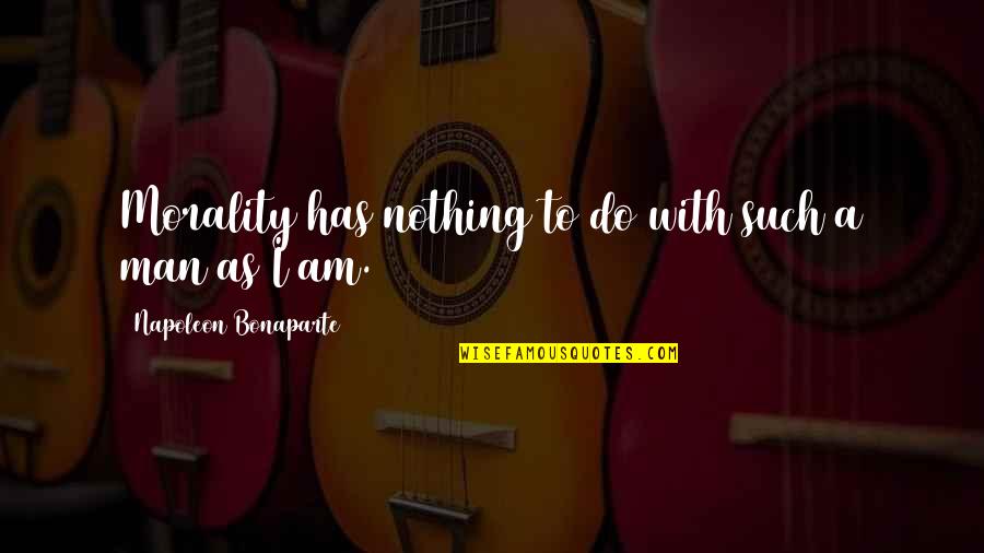 I Am Man Quotes By Napoleon Bonaparte: Morality has nothing to do with such a I Am Man Quotes By Napoleon Bonaparte: Morality has nothing to do with such a