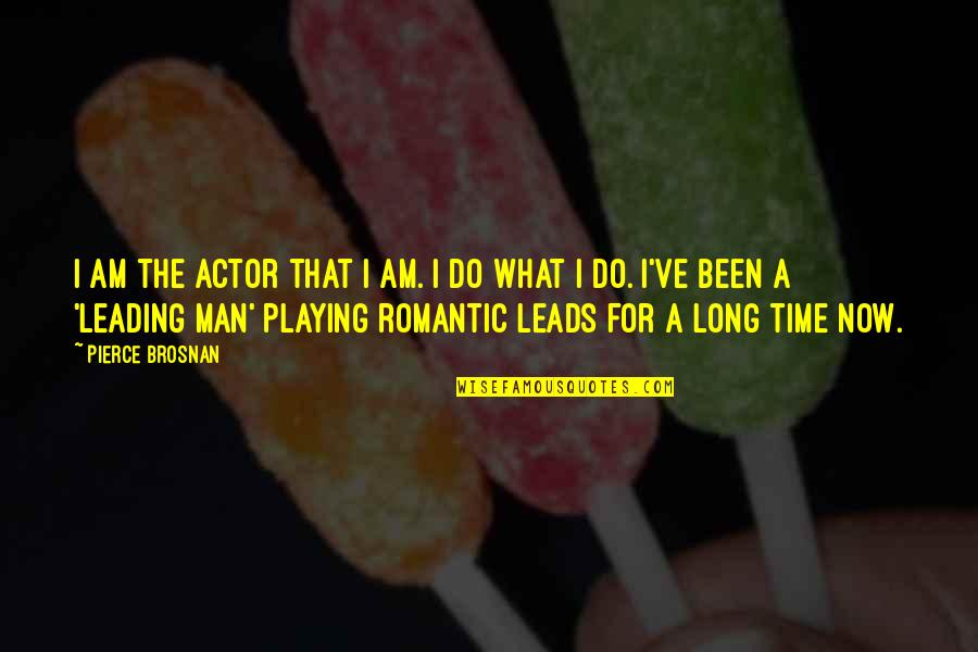 I Am Man Quotes By Pierce Brosnan: I am the actor that I am. I I Am Man Quotes By Pierce Brosnan: I am the actor that I am. I