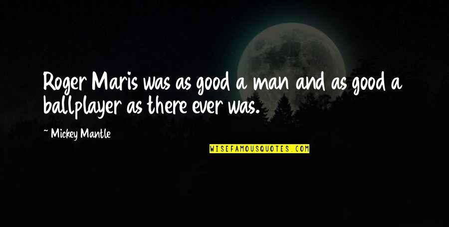 I Am Maris Quotes By Mickey Mantle: Roger Maris was as good a man and