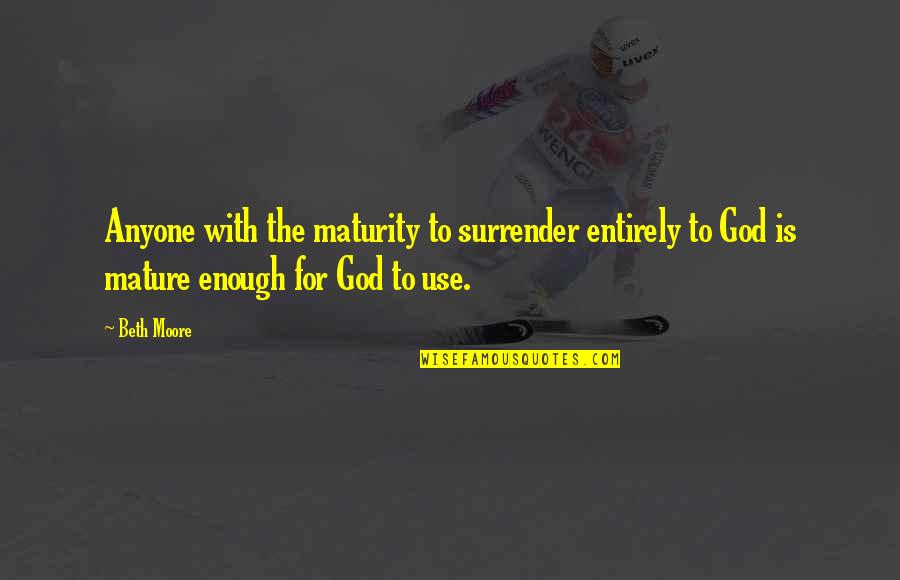 I Am Mature Enough Quotes By Beth Moore: Anyone with the maturity to surrender entirely to