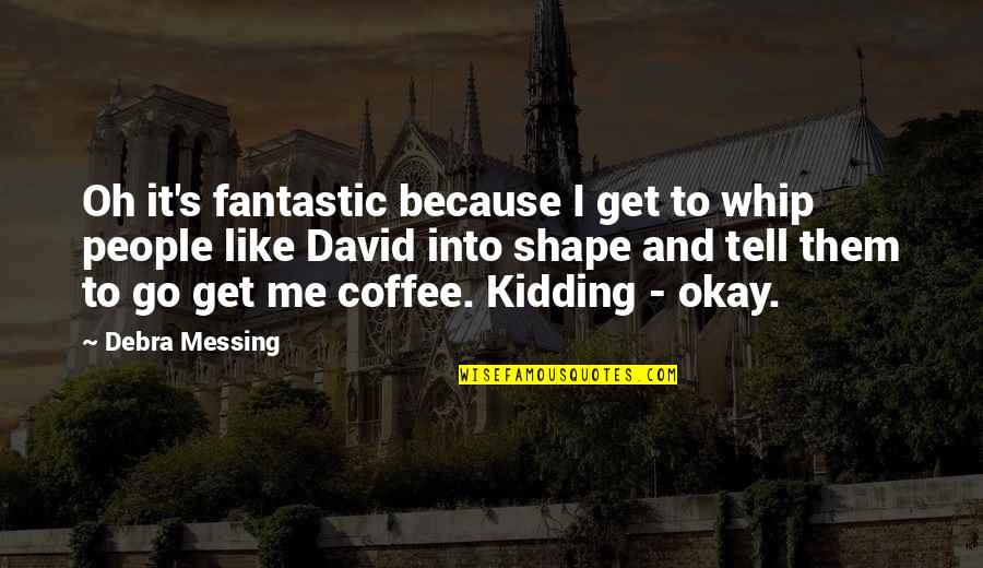 I Am Me Because Of You Quotes By Debra Messing: Oh it's fantastic because I get to whip