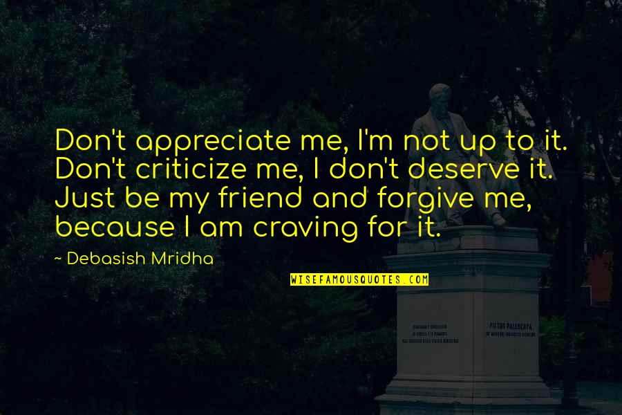I Am Me Because Quotes By Debasish Mridha: Don't appreciate me, I'm not up to it.