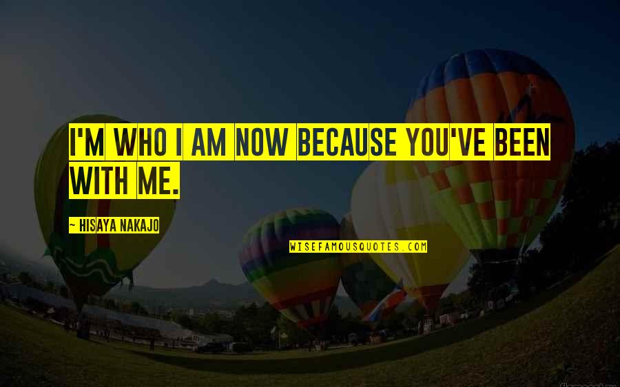 I Am Me Because Quotes By Hisaya Nakajo: I'm who I am now because you've been