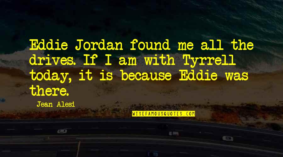 I Am Me Because Quotes By Jean Alesi: Eddie Jordan found me all the drives. If