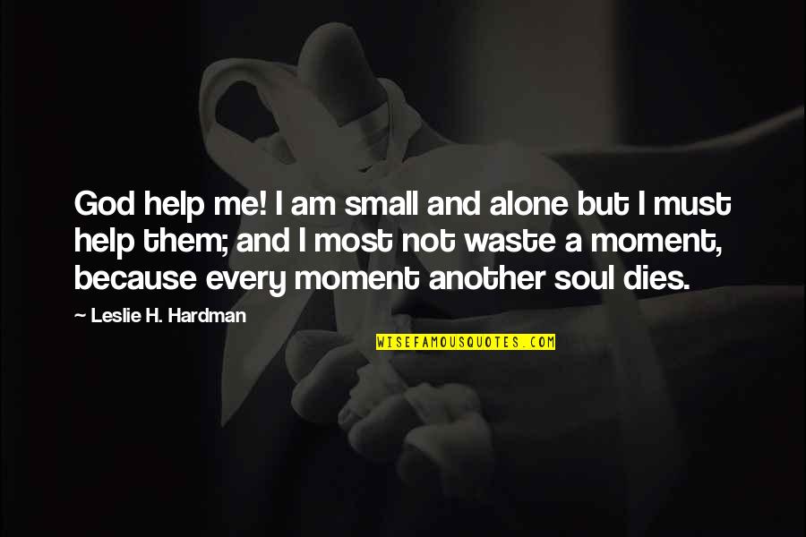 I Am Me Because Quotes By Leslie H. Hardman: God help me! I am small and alone