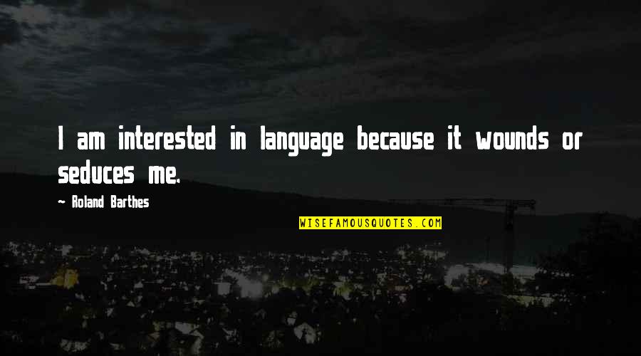 I Am Me Because Quotes By Roland Barthes: I am interested in language because it wounds