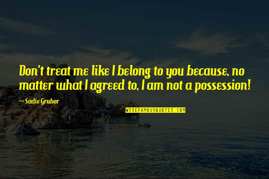 I Am Me Because Quotes By Sadie Grubor: Don't treat me like I belong to you