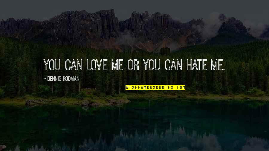 I Am Me Love Me Or Hate Me Quotes By Dennis Rodman: You can love me or you can hate I Am Me Love Me Or Hate Me Quotes By Dennis Rodman: You can love me or you can hate