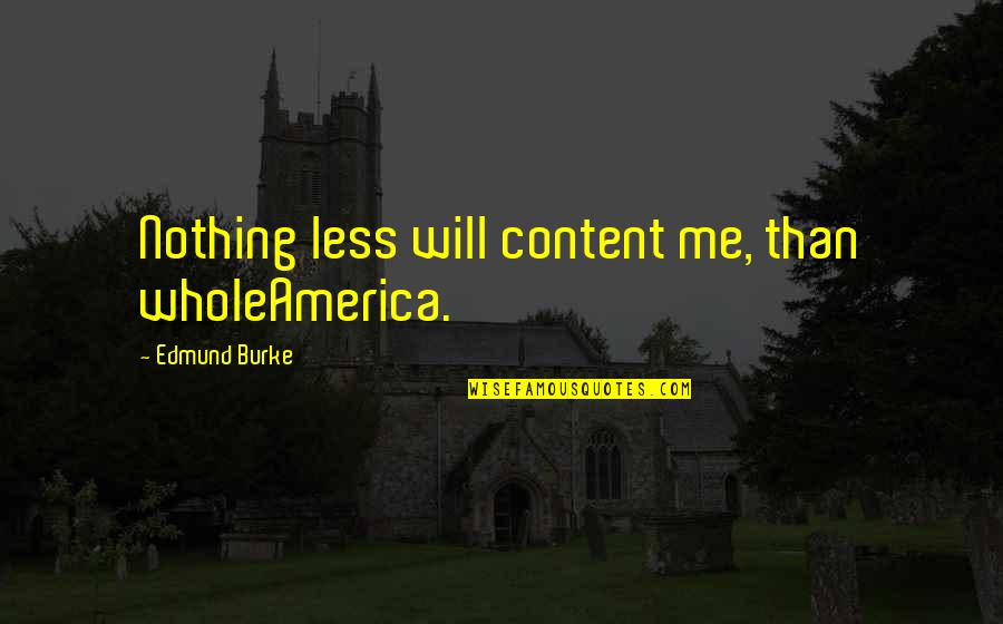 I Am Me Nothing More Nothing Less Quotes By Edmund Burke: Nothing less will content me, than wholeAmerica.