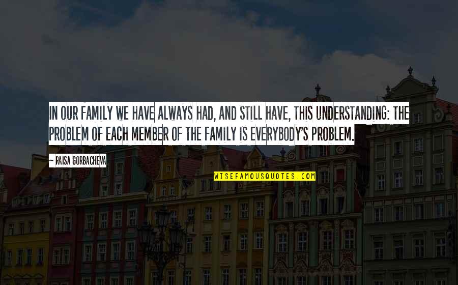 I Am Me Nothing More Nothing Less Quotes By Raisa Gorbacheva: In our family we have always had, and