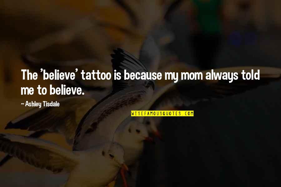 I Am Me Tattoo Quotes By Ashley Tisdale: The 'believe' tattoo is because my mom always I Am Me Tattoo Quotes By Ashley Tisdale: The 'believe' tattoo is because my mom always