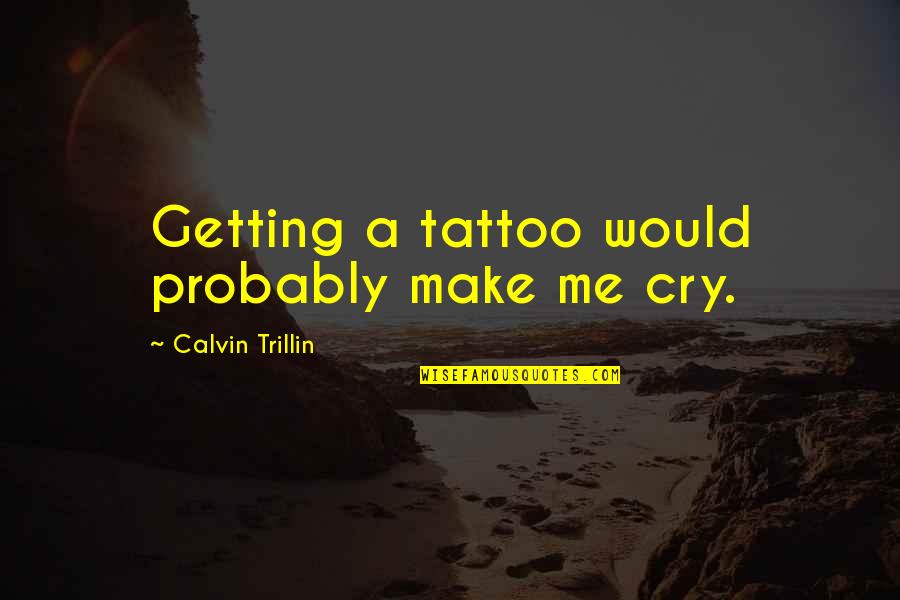 I Am Me Tattoo Quotes By Calvin Trillin: Getting a tattoo would probably make me cry. I Am Me Tattoo Quotes By Calvin Trillin: Getting a tattoo would probably make me cry.