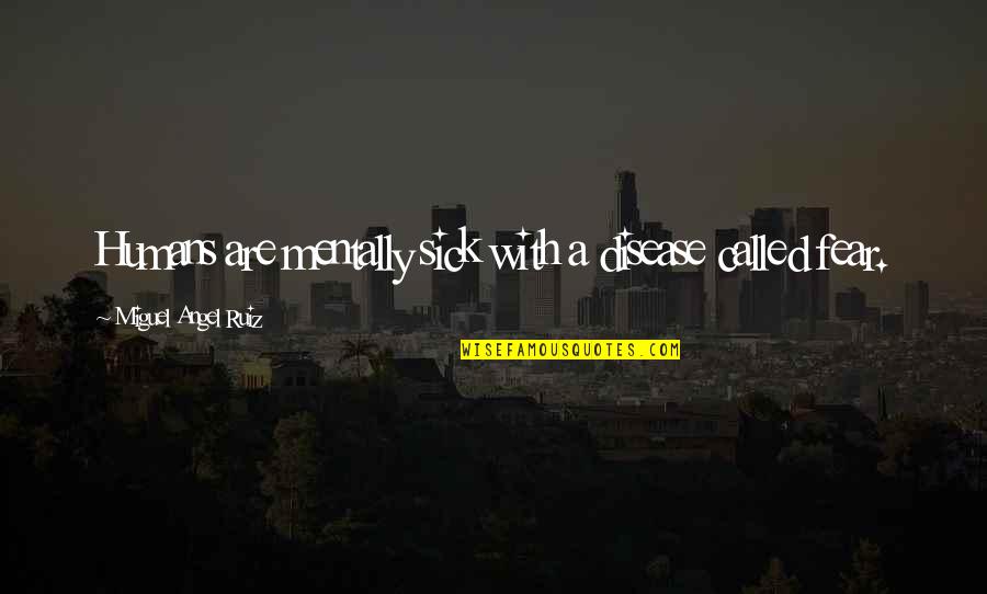 I Am Mentally Sick Quotes By Miguel Angel Ruiz: Humans are mentally sick with a disease called