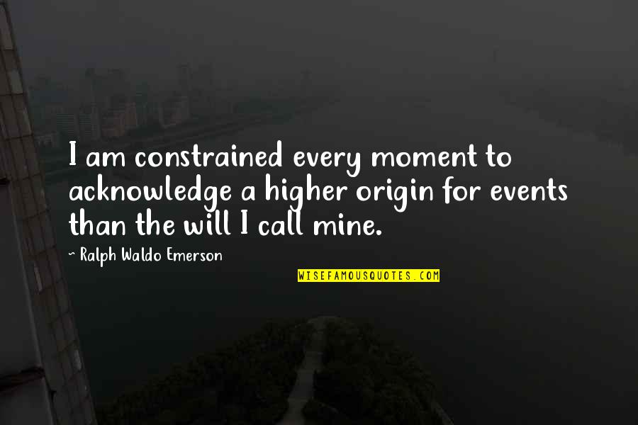I Am Mine Quotes By Ralph Waldo Emerson: I am constrained every moment to acknowledge a