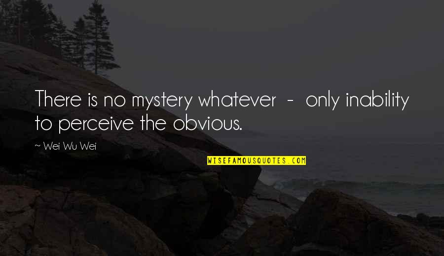 I Am Missing My Family Quotes By Wei Wu Wei: There is no mystery whatever - only inability