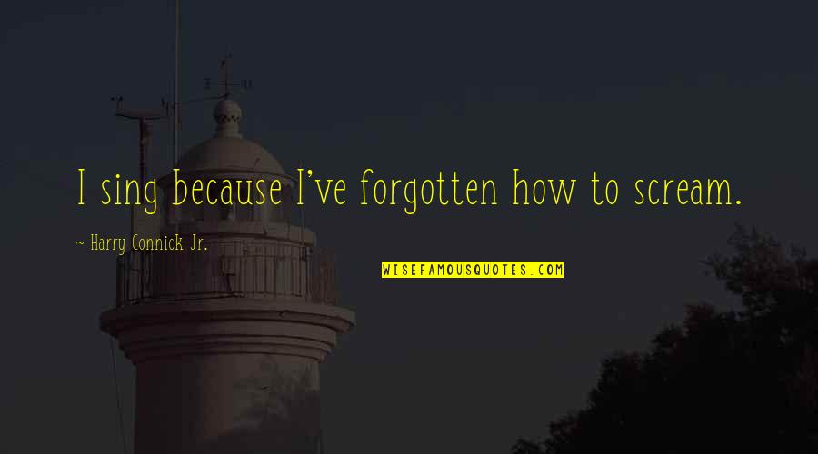I Am Missing You Again Quotes By Harry Connick Jr.: I sing because I've forgotten how to scream. I Am Missing You Again Quotes By Harry Connick Jr.: I sing because I've forgotten how to scream.