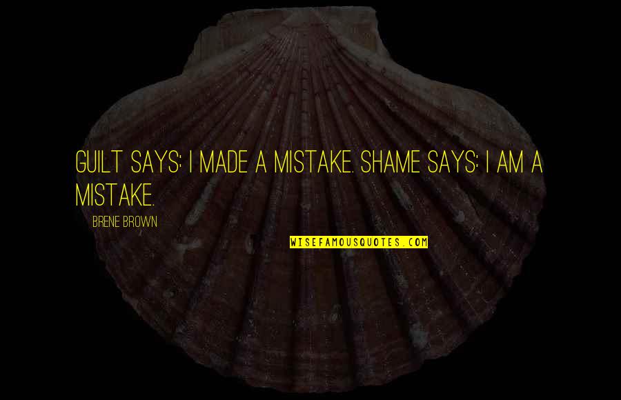 I Am Mistake Quotes By Brene Brown: Guilt says: I made a mistake. Shame says: