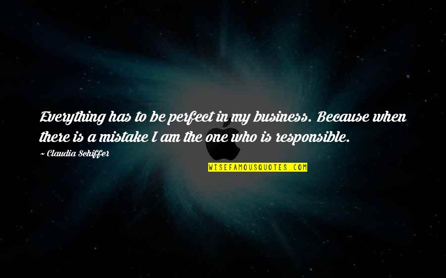 I Am Mistake Quotes By Claudia Schiffer: Everything has to be perfect in my business.
