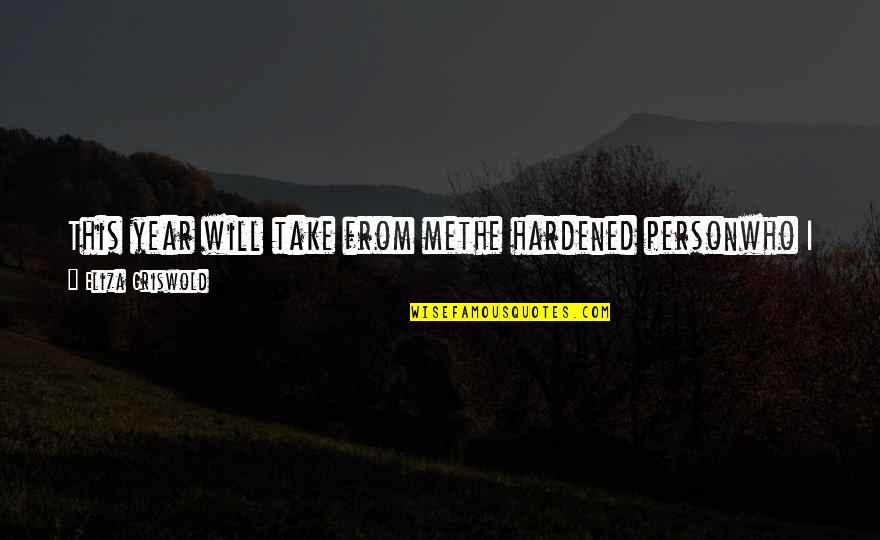 I Am Mistake Quotes By Eliza Griswold: This year will take from methe hardened personwho