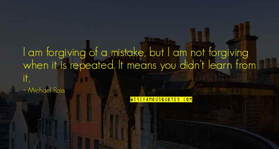 I Am Mistake Quotes By Michael Ross: I am forgiving of a mistake, but I