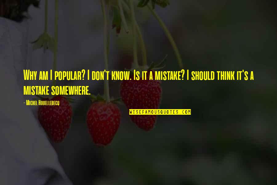 I Am Mistake Quotes By Michel Houellebecq: Why am I popular? I don't know. Is