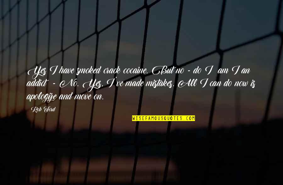 I Am Mistake Quotes By Rob Ford: Yes I have smoked crack cocaine. But no