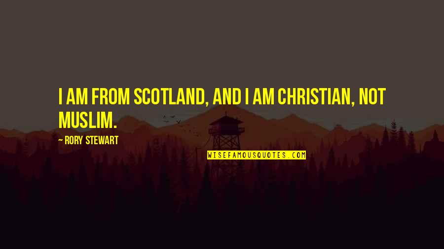 I Am Muslim Quotes By Rory Stewart: I am from Scotland, and I am Christian,