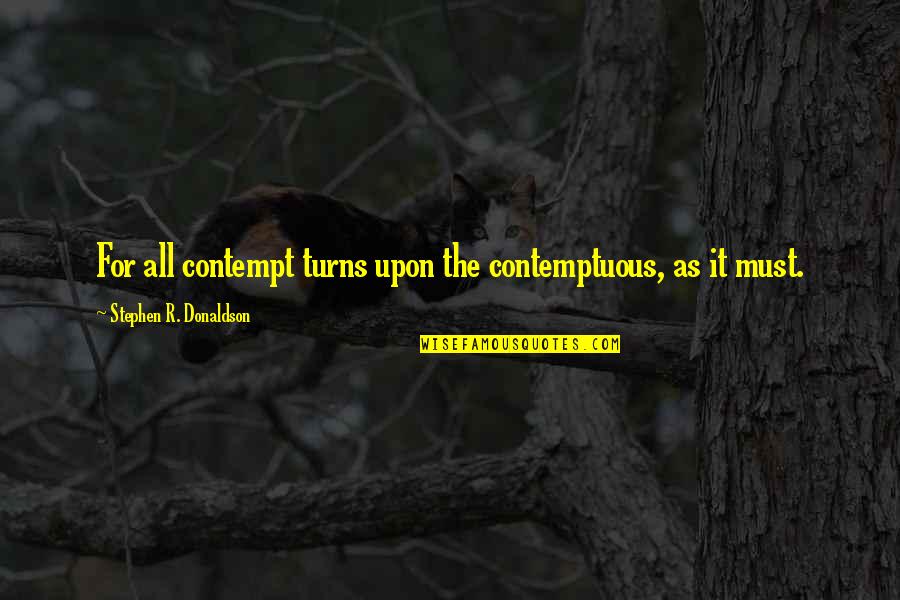 I Am My Mothers Keeper Quotes By Stephen R. Donaldson: For all contempt turns upon the contemptuous, as I Am My Mothers Keeper Quotes By Stephen R. Donaldson: For all contempt turns upon the contemptuous, as